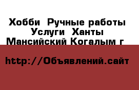 Хобби. Ручные работы Услуги. Ханты-Мансийский,Когалым г.